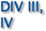 DIV III, IV